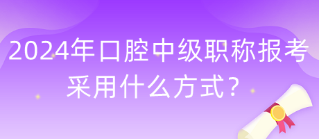 2024年口腔中級(jí)職稱報(bào)考采用什么方式？