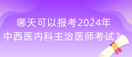 哪天可以報(bào)考2024年中西醫(yī)內(nèi)科主治醫(yī)師考試？