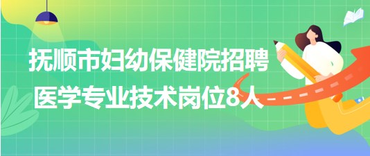 撫順市婦幼保健院(婦女兒童醫(yī)院)招聘醫(yī)學專業(yè)技術(shù)崗位8人