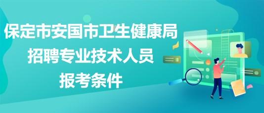 保定市安國市衛(wèi)生健康局2023年招聘專業(yè)技術(shù)人員報考條件