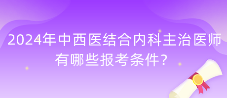 2024年中西醫(yī)結(jié)合內(nèi)科主治醫(yī)師有哪些報(bào)考條件？