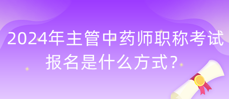 2024年主管中藥師職稱考試報(bào)名是什么方式？