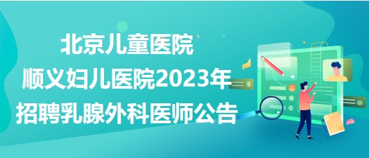 北京兒童醫(yī)院順義婦兒醫(yī)院2023年招聘乳腺外科醫(yī)師公告