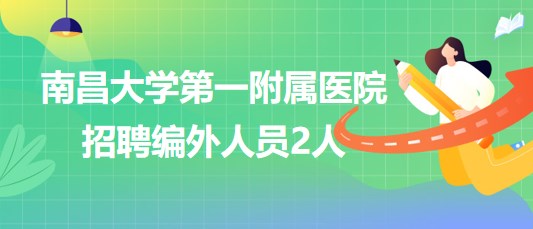 南昌大學第一附屬醫(yī)院2023年第六批招聘編外人員2人