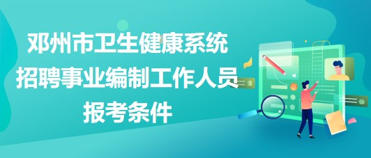 南陽市鄧州市衛(wèi)生健康系統(tǒng)招聘事業(yè)編制工作人員報(bào)考條件