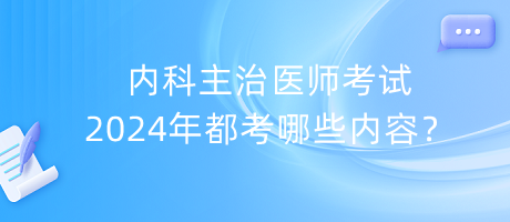 內(nèi)科主治醫(yī)師考試2024年都考哪些內(nèi)容？