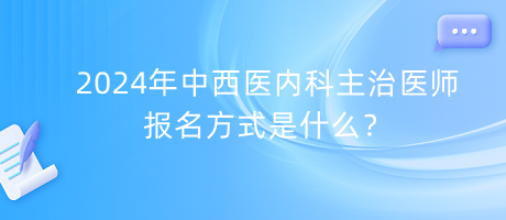 2024年中西醫(yī)內科主治醫(yī)師報名方式是什么？