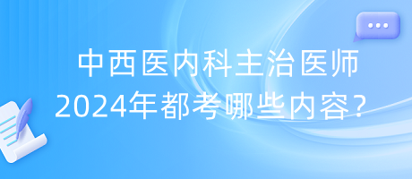 中西醫(yī)內(nèi)科主治醫(yī)師2024年都考哪些內(nèi)容？