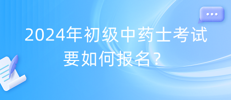 2024年初級(jí)中藥士考試要如何報(bào)名？