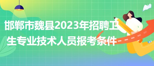 河北省邯鄲市魏縣2023年招聘衛(wèi)生專業(yè)技術(shù)人員報(bào)考條件