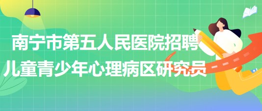 南寧市第五人民醫(yī)院招聘兒童青少年心理病區(qū)研究員1名