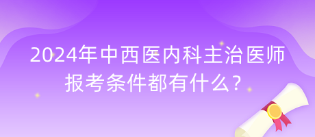 2024年中西醫(yī)內科主治醫(yī)師報考條件都有什么？