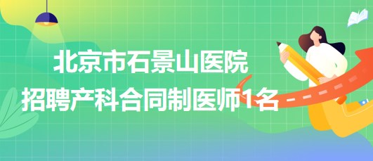 北京市石景山醫(yī)院2023年招聘產(chǎn)科合同制醫(yī)師1名