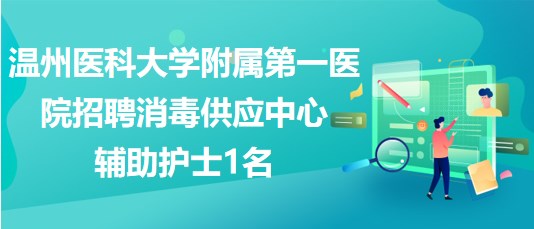 溫州醫(yī)科大學附屬第一醫(yī)院2023年招聘消毒供應中心輔助護士1名