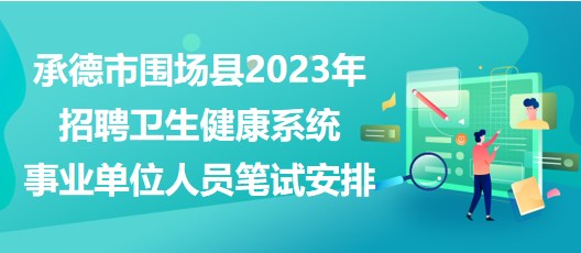 承德市圍場(chǎng)縣2023年招聘衛(wèi)生健康系統(tǒng)事業(yè)單位人員筆試安排