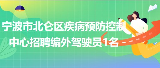 寧波市北侖區(qū)疾病預(yù)防控制中心2023年8月招聘編外駕駛員1名