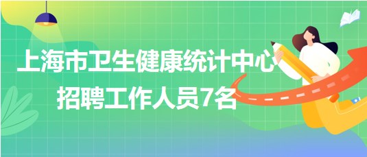 上海市衛(wèi)生健康統(tǒng)計中心2023年下半年招聘工作人員7名