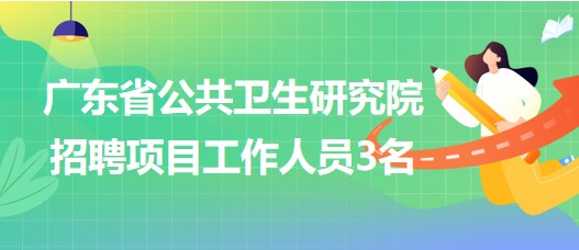 廣東省公共衛(wèi)生研究院2023年招聘項目工作人員3名