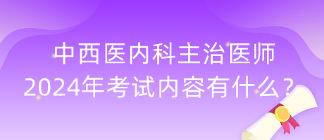 中西醫(yī)內(nèi)科主治醫(yī)師2024年考試內(nèi)容有什么？