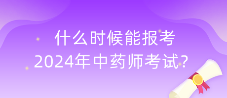 什么時(shí)候能報(bào)考2024年中藥師考試？