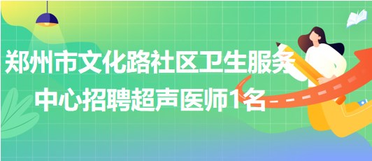 鄭州市文化路社區(qū)衛(wèi)生服務(wù)中心2023年招聘超聲醫(yī)師1名