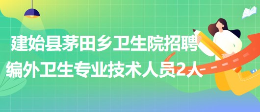 湖北省恩施州建始縣茅田鄉(xiāng)衛(wèi)生院招聘編外衛(wèi)生專業(yè)技術(shù)人員2人