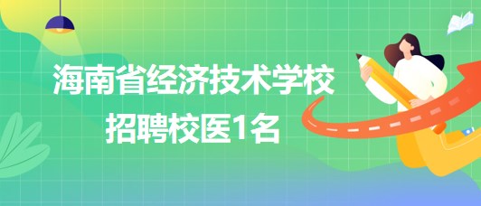 海南省經(jīng)濟技術(shù)學校2023年9月招聘校醫(yī)1名