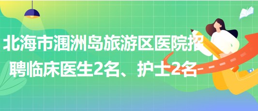 廣西北海市潿洲島旅游區(qū)醫(yī)院招聘臨床醫(yī)生2名、護(hù)士2名