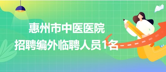 惠州市中醫(yī)醫(yī)院2023年第三批招聘編外臨聘人員1名