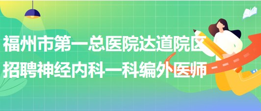 福州市第一總醫(yī)院達道院區(qū)招聘神經內科一科編外醫(yī)師1名