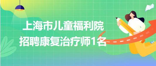 上海市兒童福利院2023年下半年招聘康復治療師1名