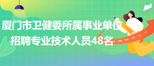 廈門市衛(wèi)生健康委員會所屬事業(yè)單位招聘專業(yè)技術人員48名