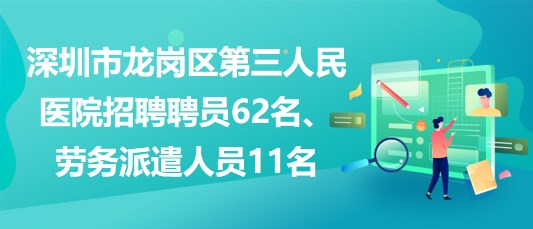 深圳市龍崗區(qū)第三人民醫(yī)院招聘聘員62名、勞務(wù)派遣人員11名