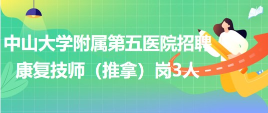 中山大學(xué)附屬第五醫(yī)院2023年9月招聘康復(fù)技師（推拿）崗3人