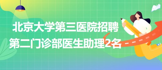 北京大學(xué)第三醫(yī)院招聘第二門(mén)診部醫(yī)生助理2名