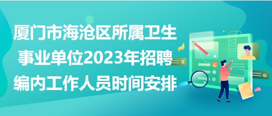 廈門(mén)市海滄區(qū)所屬衛(wèi)生事業(yè)單位2023年招聘編內(nèi)工作人員時(shí)間安排