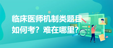 臨床醫(yī)師機制類題目如何考？難在哪里？