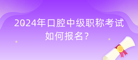 2024年口腔中級(jí)職稱考試如何報(bào)名？