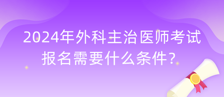 2024年外科主治醫(yī)師考試報名需要什么條件？