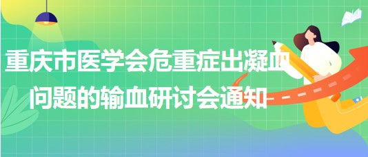 重慶市醫(yī)學(xué)會(huì)危重癥出凝血問(wèn)題的輸血研討會(huì)通知