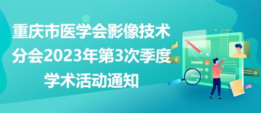 重慶市醫(yī)學(xué)會影像技術(shù)分會2023年第3次季度學(xué)術(shù)活動通知