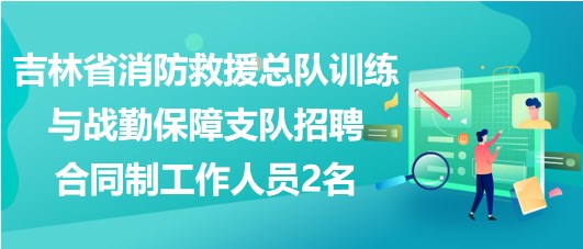 吉林省消防救援總隊(duì)訓(xùn)練與戰(zhàn)勤保障支隊(duì)招聘合同制工作人員2名