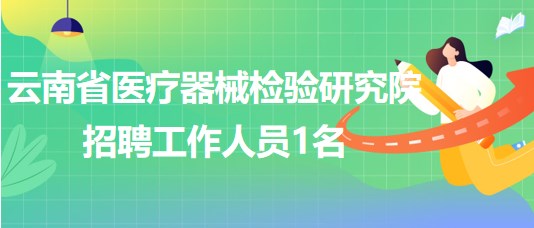 云南省醫(yī)療器械檢驗研究院2023年9月招聘工作人員1名