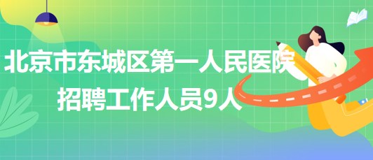 北京市東城區(qū)第一人民醫(yī)院2023年第二次招聘工作人員9人