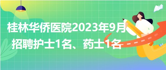 桂林華僑醫(yī)院2023年9月招聘護(hù)士1名、藥士1名