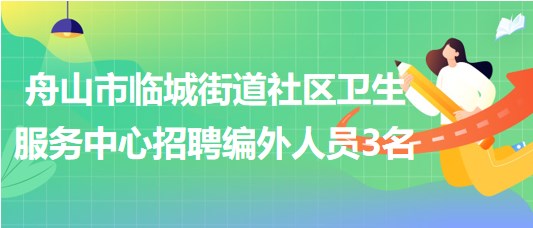 浙江省舟山市臨城街道社區(qū)衛(wèi)生服務中心招聘編外人員3名