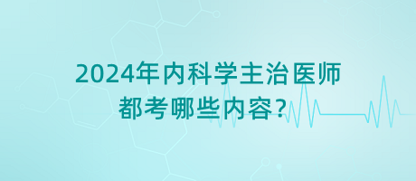 2024年內(nèi)科學(xué)主治醫(yī)師都考哪些內(nèi)容？