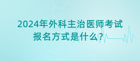 2024年外科主治醫(yī)師考試報名方式是什么？