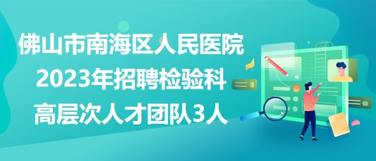 佛山市南海區(qū)人民醫(yī)院2023年招聘檢驗(yàn)科高層次人才團(tuán)隊3人