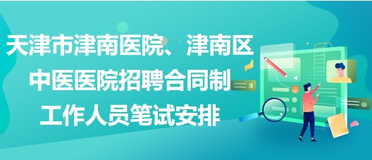 天津市津南醫(yī)院、津南區(qū)中醫(yī)醫(yī)院招聘合同制工作人員筆試安排